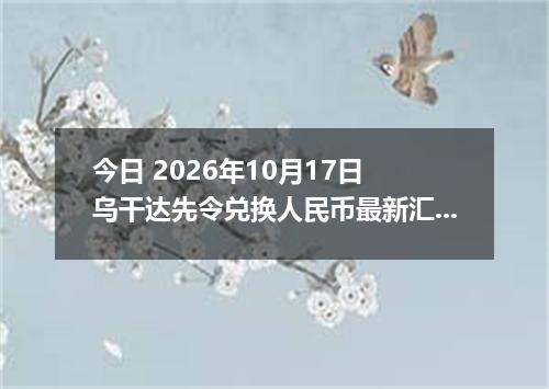 今日 2026年10月17日 乌干达先令兑换人民币最新汇率行情