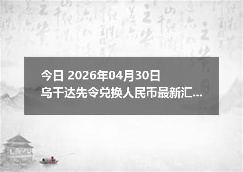 今日 2026年04月30日 乌干达先令兑换人民币最新汇率行情