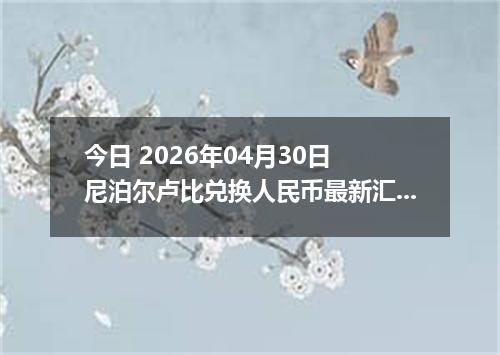 今日 2026年04月30日 尼泊尔卢比兑换人民币最新汇率行情
