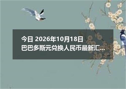 今日 2026年10月18日 巴巴多斯元兑换人民币最新汇率行情