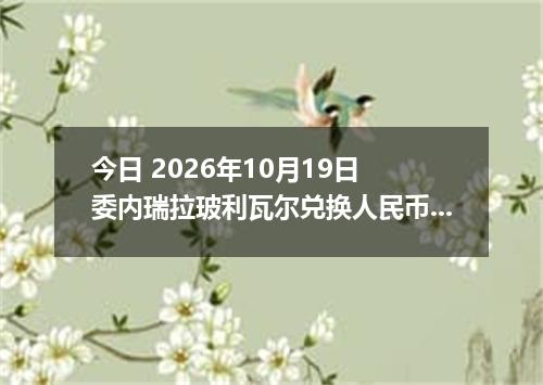 今日 2026年10月19日 委内瑞拉玻利瓦尔兑换人民币最新汇率行情