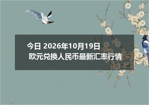 今日 2026年10月19日 欧元兑换人民币最新汇率行情