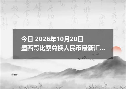 今日 2026年10月20日 墨西哥比索兑换人民币最新汇率行情