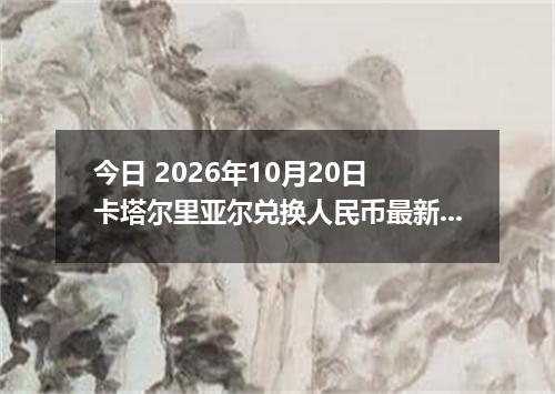 今日 2026年10月20日 卡塔尔里亚尔兑换人民币最新汇率行情