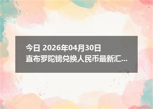 今日 2026年04月30日 直布罗陀镑兑换人民币最新汇率行情