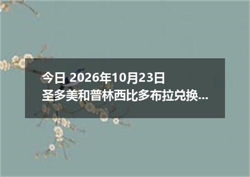 今日 2026年10月23日 圣多美和普林西比多布拉兑换人民币最新汇率行情