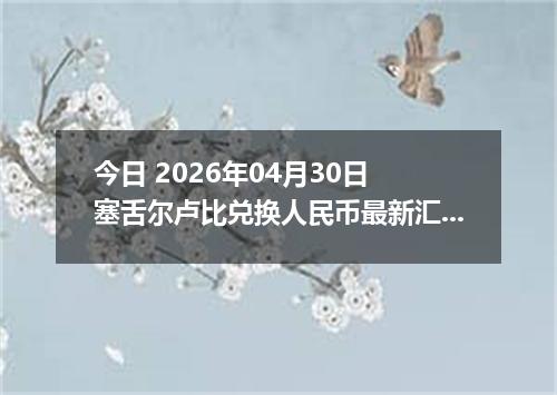 今日 2026年04月30日 塞舌尔卢比兑换人民币最新汇率行情