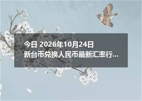 今日 2026年10月24日 新台币兑换人民币最新汇率行情