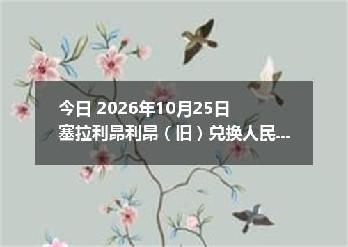 今日 2026年10月25日 塞拉利昂利昂（旧）兑换人民币最新汇率行情