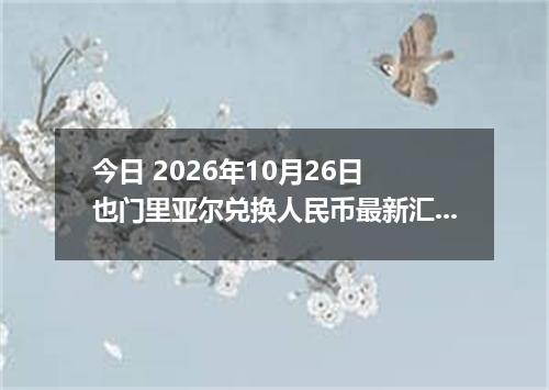 今日 2026年10月26日 也门里亚尔兑换人民币最新汇率行情