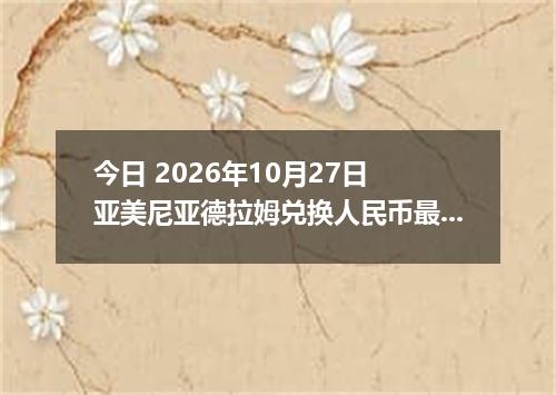 今日 2026年10月27日 亚美尼亚德拉姆兑换人民币最新汇率行情