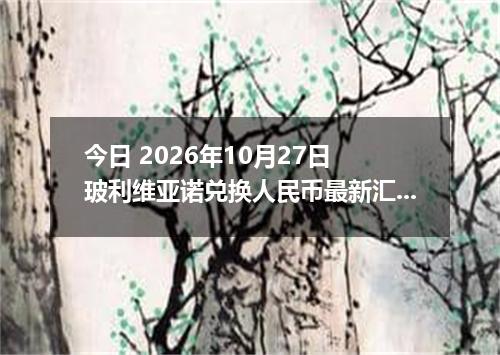 今日 2026年10月27日 玻利维亚诺兑换人民币最新汇率行情