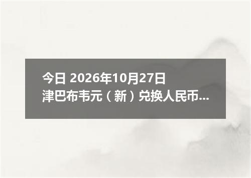 今日 2026年10月27日 津巴布韦元（新）兑换人民币最新汇率行情