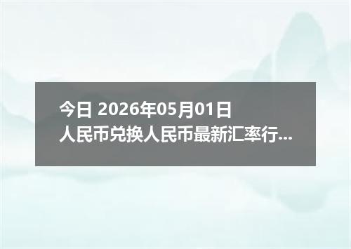 今日 2026年05月01日 人民币兑换人民币最新汇率行情