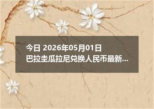 今日 2026年05月01日 巴拉圭瓜拉尼兑换人民币最新汇率行情