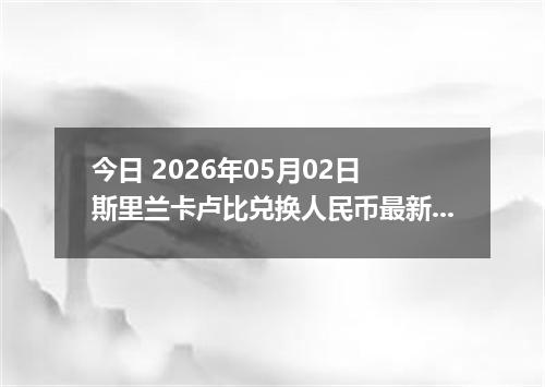今日 2026年05月02日 斯里兰卡卢比兑换人民币最新汇率行情