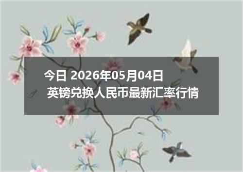 今日 2026年05月04日 英镑兑换人民币最新汇率行情