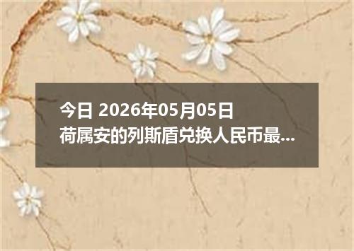 今日 2026年05月05日 荷属安的列斯盾兑换人民币最新汇率行情