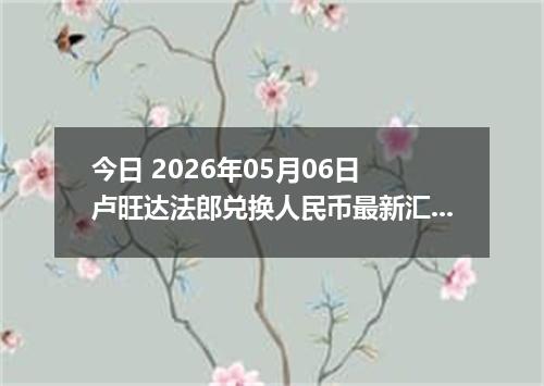 今日 2026年05月06日 卢旺达法郎兑换人民币最新汇率行情