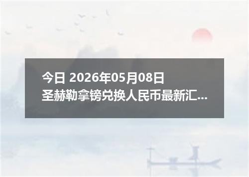 今日 2026年05月08日 圣赫勒拿镑兑换人民币最新汇率行情