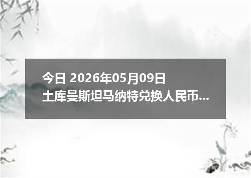 今日 2026年05月09日 土库曼斯坦马纳特兑换人民币最新汇率行情