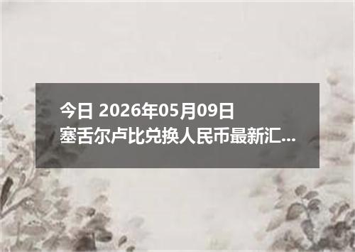 今日 2026年05月09日 塞舌尔卢比兑换人民币最新汇率行情