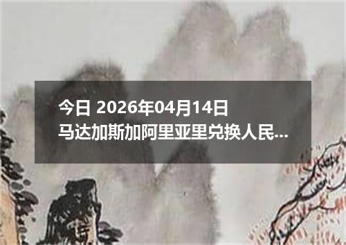 今日 2026年04月14日 马达加斯加阿里亚里兑换人民币最新汇率行情