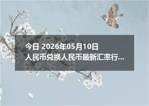 今日 2026年05月10日 人民币兑换人民币最新汇率行情