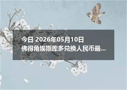 今日 2026年05月10日 佛得角埃斯库多兑换人民币最新汇率行情