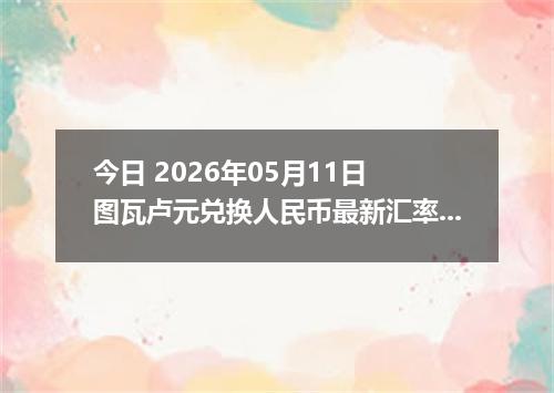 今日 2026年05月11日 图瓦卢元兑换人民币最新汇率行情