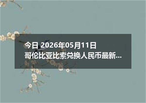 今日 2026年05月11日 哥伦比亚比索兑换人民币最新汇率行情