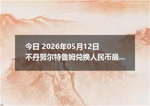 今日 2026年05月12日 不丹努尔特鲁姆兑换人民币最新汇率行情