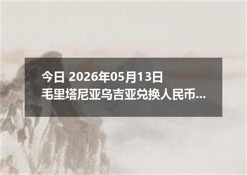 今日 2026年05月13日 毛里塔尼亚乌吉亚兑换人民币最新汇率行情