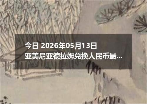 今日 2026年05月13日 亚美尼亚德拉姆兑换人民币最新汇率行情