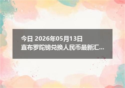 今日 2026年05月13日 直布罗陀镑兑换人民币最新汇率行情
