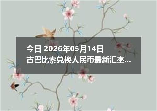 今日 2026年05月14日 古巴比索兑换人民币最新汇率行情