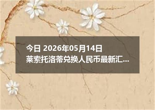 今日 2026年05月14日 莱索托洛蒂兑换人民币最新汇率行情