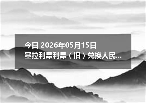 今日 2026年05月15日 塞拉利昂利昂（旧）兑换人民币最新汇率行情