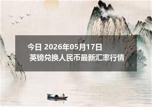 今日 2026年05月17日 英镑兑换人民币最新汇率行情