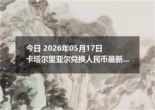 今日 2026年05月17日 卡塔尔里亚尔兑换人民币最新汇率行情