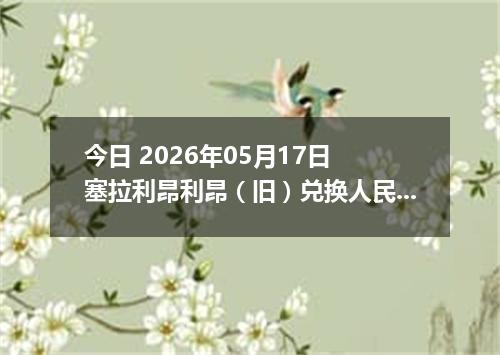 今日 2026年05月17日 塞拉利昂利昂（旧）兑换人民币最新汇率行情