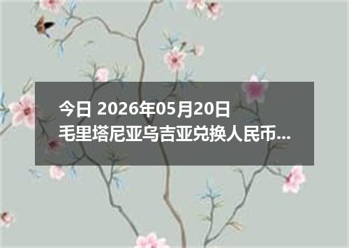 今日 2026年05月20日 毛里塔尼亚乌吉亚兑换人民币最新汇率行情