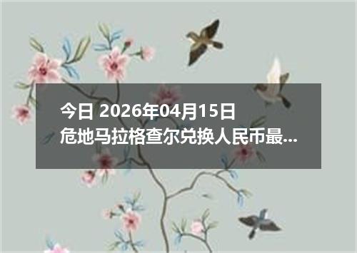 今日 2026年04月15日 危地马拉格查尔兑换人民币最新汇率行情