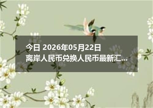 今日 2026年05月22日 离岸人民币兑换人民币最新汇率行情