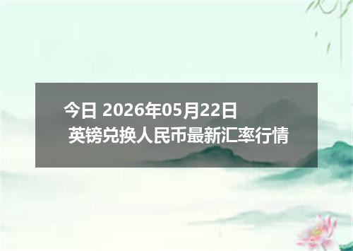 今日 2026年05月22日 英镑兑换人民币最新汇率行情