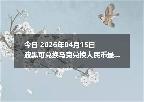今日 2026年04月15日 波黑可兑换马克兑换人民币最新汇率行情