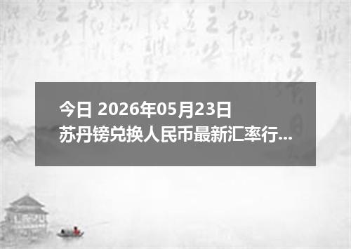 今日 2026年05月23日 苏丹镑兑换人民币最新汇率行情