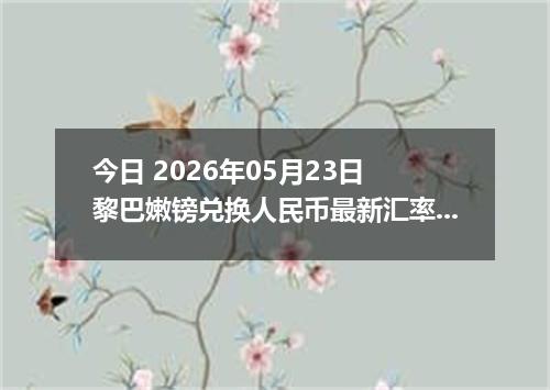 今日 2026年05月23日 黎巴嫩镑兑换人民币最新汇率行情