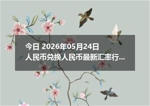 今日 2026年05月24日 人民币兑换人民币最新汇率行情