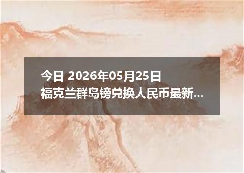 今日 2026年05月25日 福克兰群岛镑兑换人民币最新汇率行情